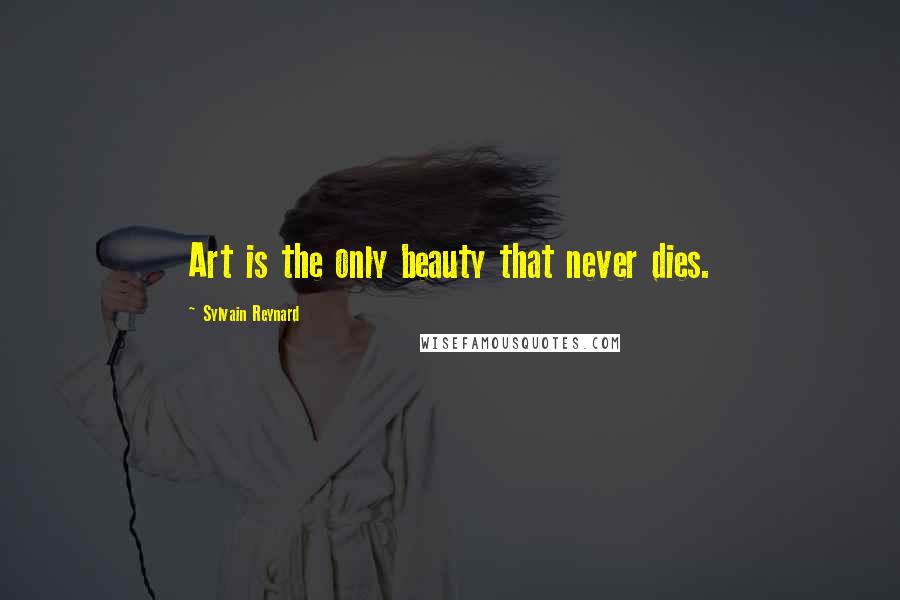 Sylvain Reynard Quotes: Art is the only beauty that never dies.