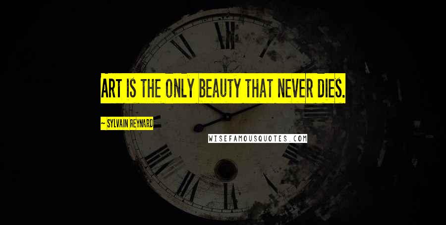 Sylvain Reynard Quotes: Art is the only beauty that never dies.