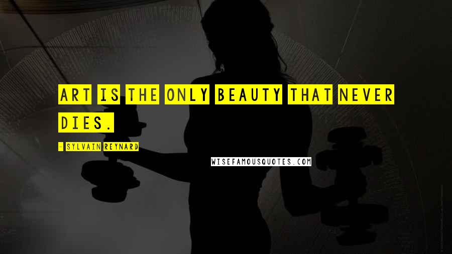 Sylvain Reynard Quotes: Art is the only beauty that never dies.