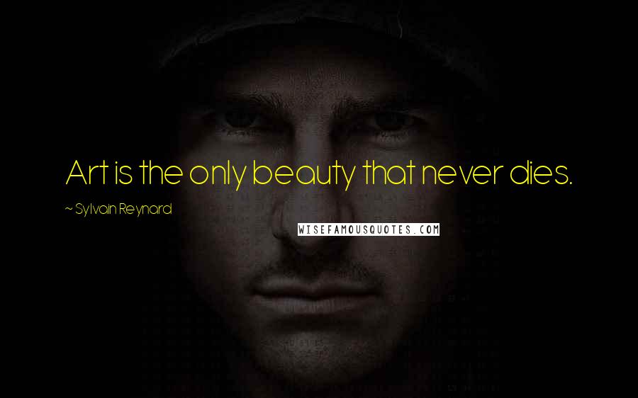 Sylvain Reynard Quotes: Art is the only beauty that never dies.