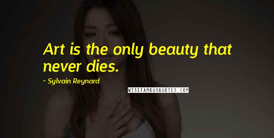 Sylvain Reynard Quotes: Art is the only beauty that never dies.