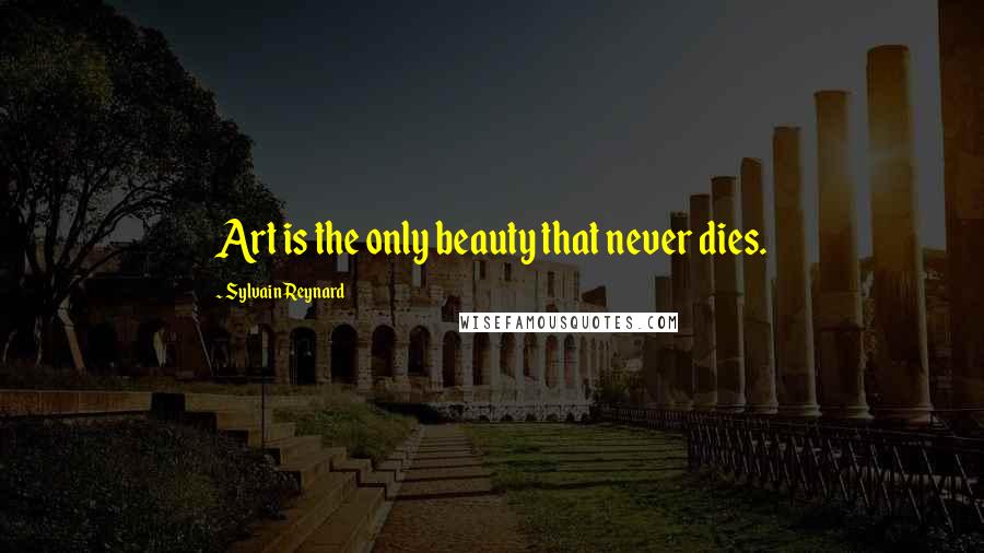 Sylvain Reynard Quotes: Art is the only beauty that never dies.