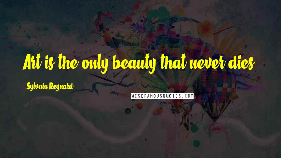 Sylvain Reynard Quotes: Art is the only beauty that never dies.