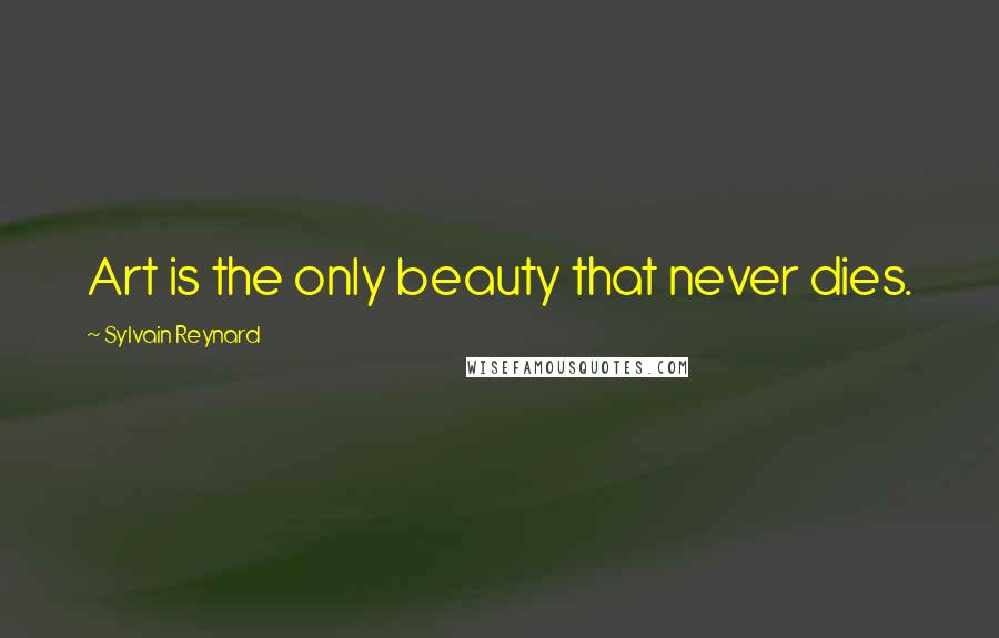Sylvain Reynard Quotes: Art is the only beauty that never dies.