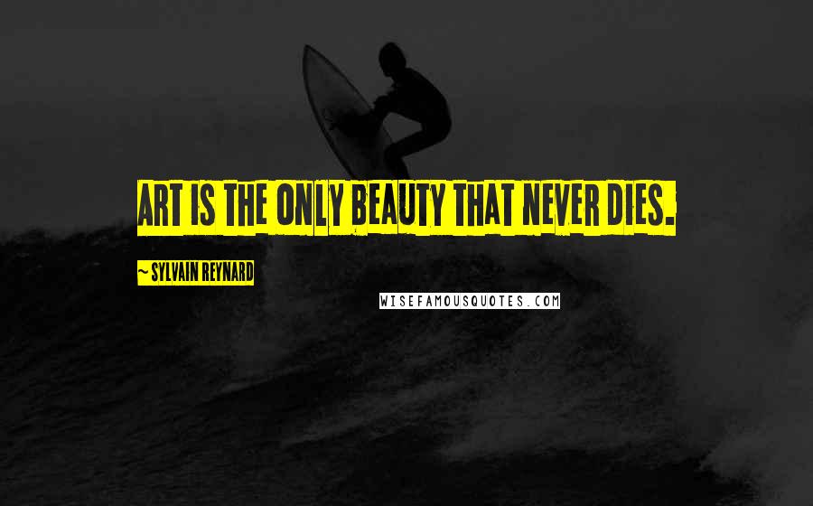 Sylvain Reynard Quotes: Art is the only beauty that never dies.
