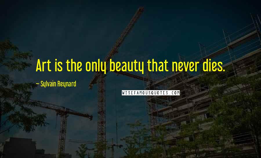 Sylvain Reynard Quotes: Art is the only beauty that never dies.