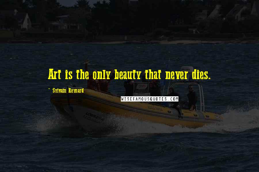 Sylvain Reynard Quotes: Art is the only beauty that never dies.