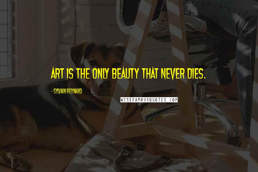Sylvain Reynard Quotes: Art is the only beauty that never dies.