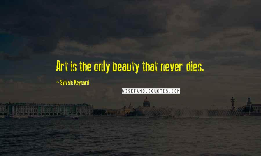Sylvain Reynard Quotes: Art is the only beauty that never dies.