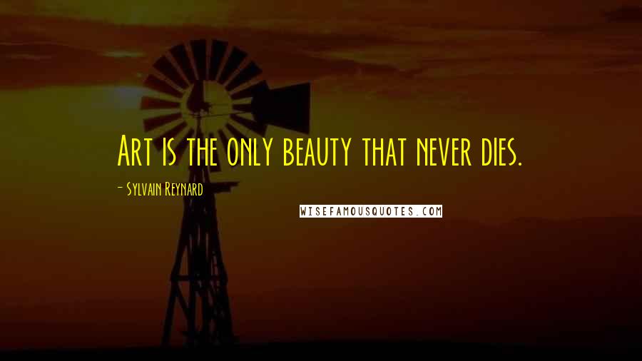 Sylvain Reynard Quotes: Art is the only beauty that never dies.