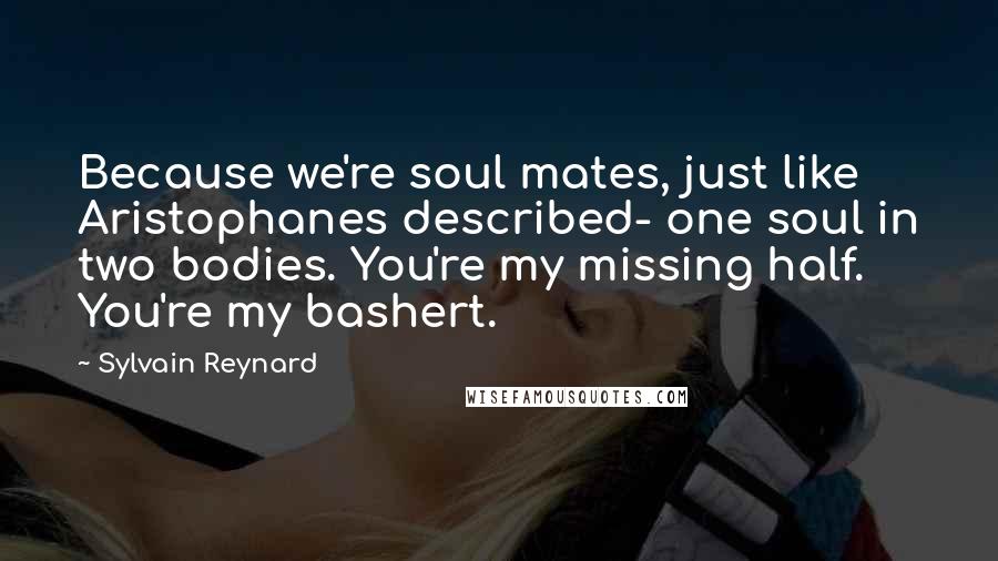 Sylvain Reynard Quotes: Because we're soul mates, just like Aristophanes described- one soul in two bodies. You're my missing half. You're my bashert.