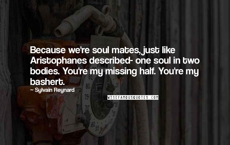 Sylvain Reynard Quotes: Because we're soul mates, just like Aristophanes described- one soul in two bodies. You're my missing half. You're my bashert.