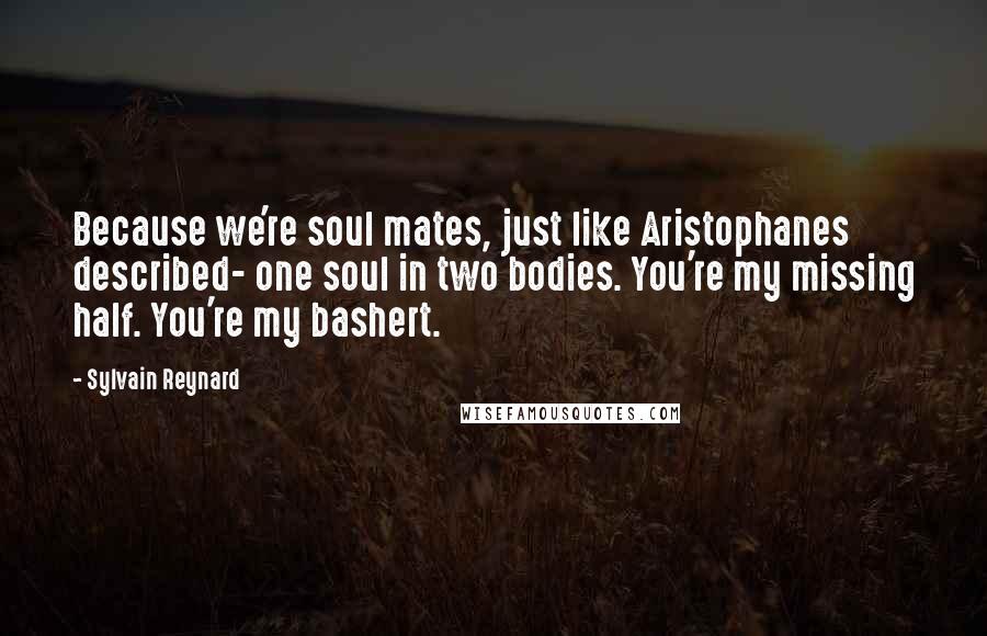 Sylvain Reynard Quotes: Because we're soul mates, just like Aristophanes described- one soul in two bodies. You're my missing half. You're my bashert.
