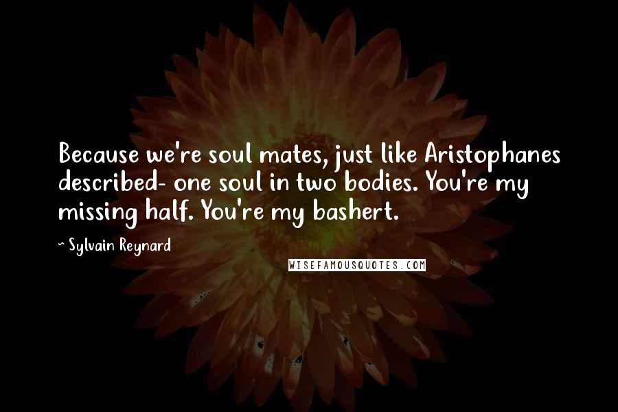 Sylvain Reynard Quotes: Because we're soul mates, just like Aristophanes described- one soul in two bodies. You're my missing half. You're my bashert.