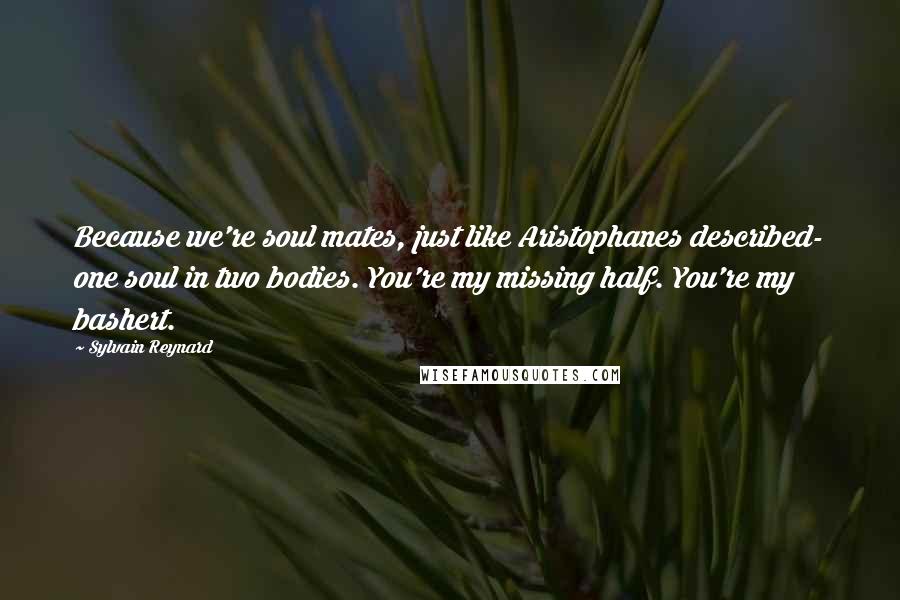 Sylvain Reynard Quotes: Because we're soul mates, just like Aristophanes described- one soul in two bodies. You're my missing half. You're my bashert.