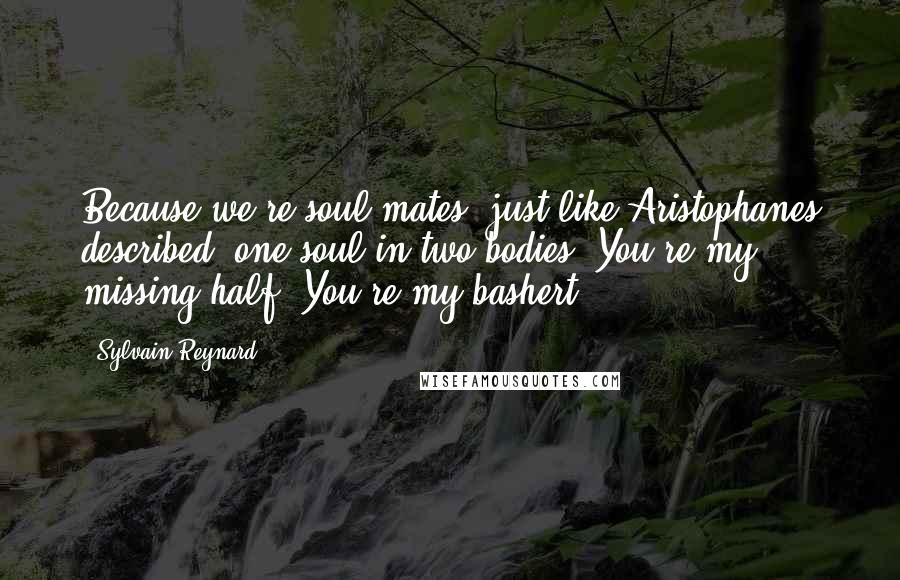 Sylvain Reynard Quotes: Because we're soul mates, just like Aristophanes described- one soul in two bodies. You're my missing half. You're my bashert.