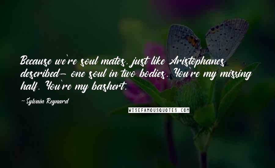 Sylvain Reynard Quotes: Because we're soul mates, just like Aristophanes described- one soul in two bodies. You're my missing half. You're my bashert.