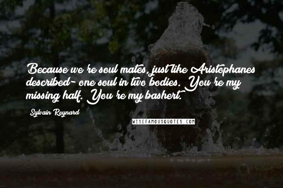 Sylvain Reynard Quotes: Because we're soul mates, just like Aristophanes described- one soul in two bodies. You're my missing half. You're my bashert.