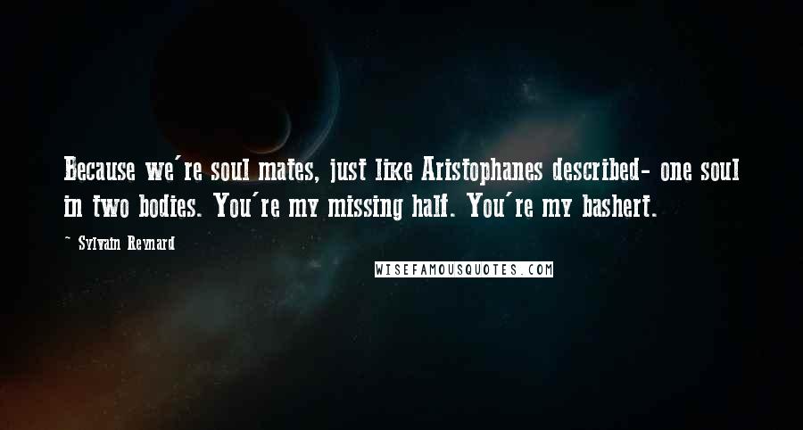 Sylvain Reynard Quotes: Because we're soul mates, just like Aristophanes described- one soul in two bodies. You're my missing half. You're my bashert.