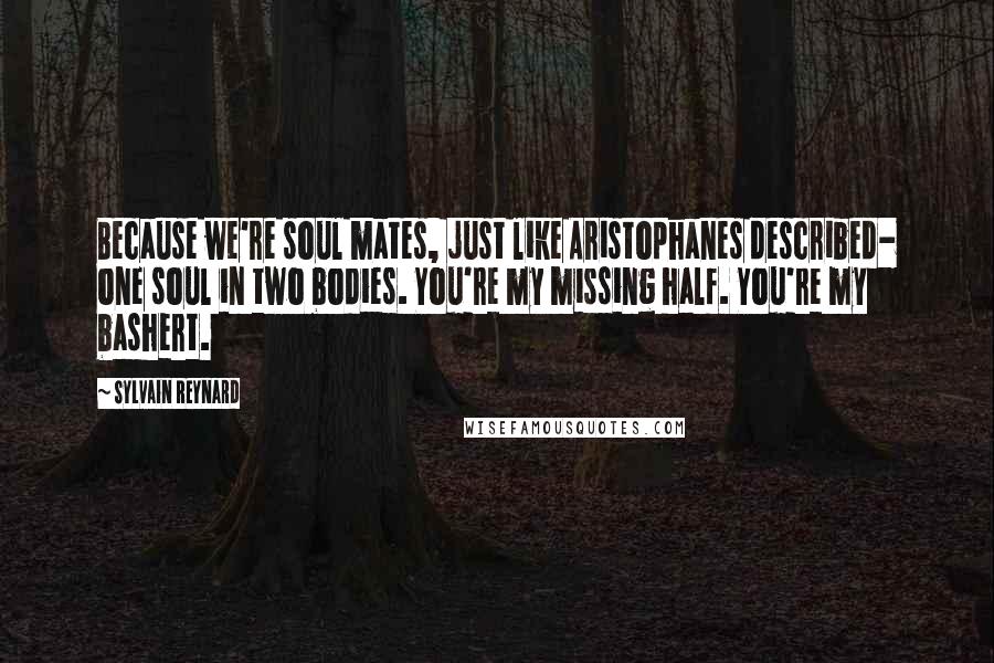 Sylvain Reynard Quotes: Because we're soul mates, just like Aristophanes described- one soul in two bodies. You're my missing half. You're my bashert.
