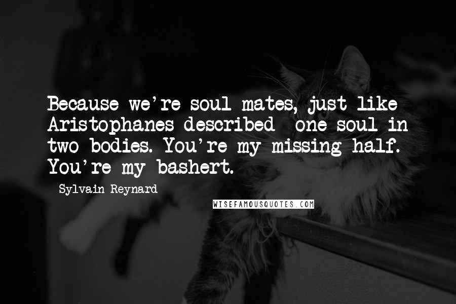 Sylvain Reynard Quotes: Because we're soul mates, just like Aristophanes described- one soul in two bodies. You're my missing half. You're my bashert.