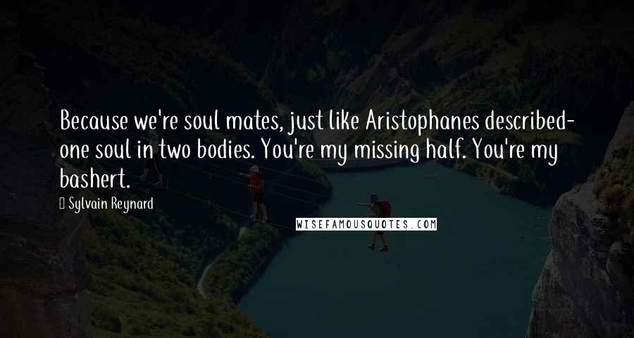 Sylvain Reynard Quotes: Because we're soul mates, just like Aristophanes described- one soul in two bodies. You're my missing half. You're my bashert.