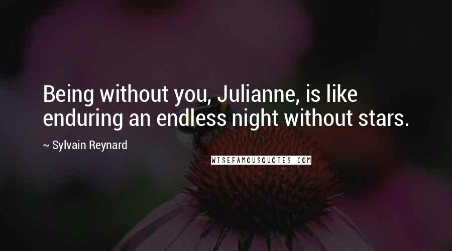 Sylvain Reynard Quotes: Being without you, Julianne, is like enduring an endless night without stars.