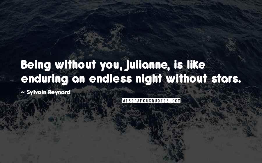 Sylvain Reynard Quotes: Being without you, Julianne, is like enduring an endless night without stars.