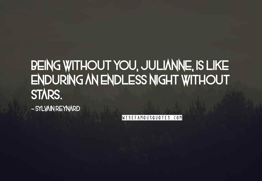 Sylvain Reynard Quotes: Being without you, Julianne, is like enduring an endless night without stars.