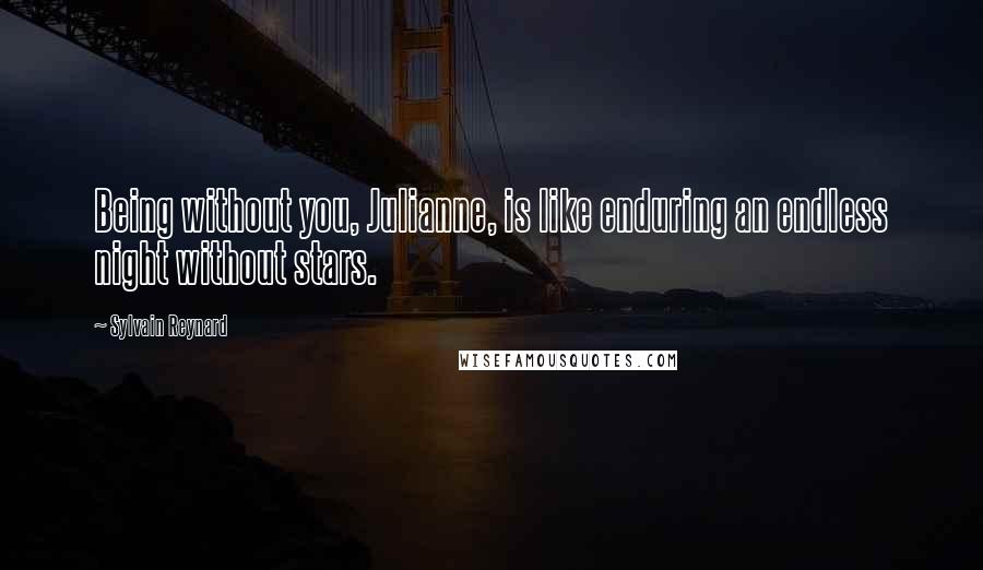 Sylvain Reynard Quotes: Being without you, Julianne, is like enduring an endless night without stars.
