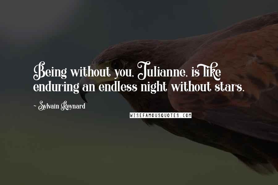 Sylvain Reynard Quotes: Being without you, Julianne, is like enduring an endless night without stars.