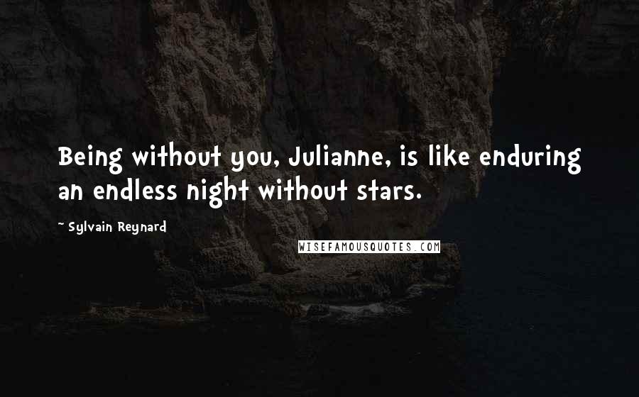 Sylvain Reynard Quotes: Being without you, Julianne, is like enduring an endless night without stars.