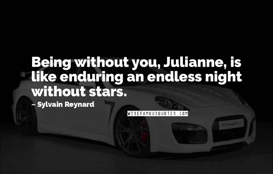 Sylvain Reynard Quotes: Being without you, Julianne, is like enduring an endless night without stars.