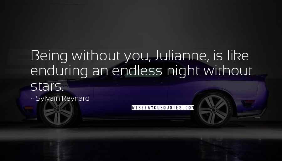 Sylvain Reynard Quotes: Being without you, Julianne, is like enduring an endless night without stars.