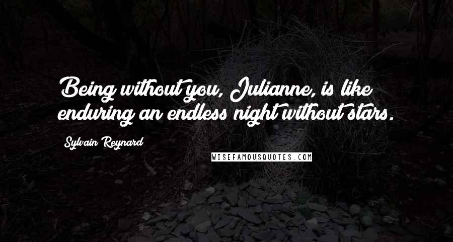 Sylvain Reynard Quotes: Being without you, Julianne, is like enduring an endless night without stars.