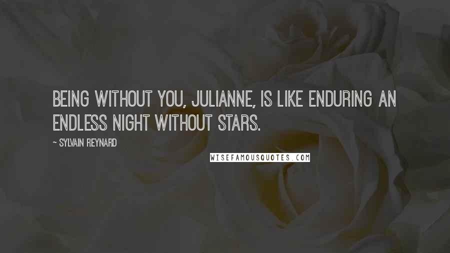 Sylvain Reynard Quotes: Being without you, Julianne, is like enduring an endless night without stars.