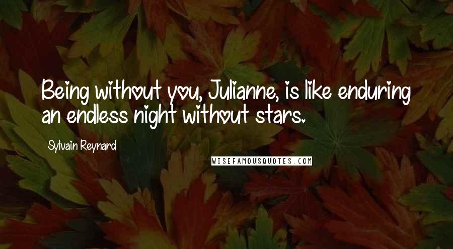 Sylvain Reynard Quotes: Being without you, Julianne, is like enduring an endless night without stars.