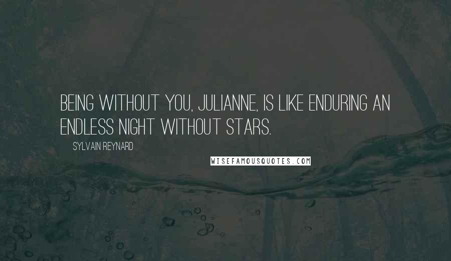 Sylvain Reynard Quotes: Being without you, Julianne, is like enduring an endless night without stars.