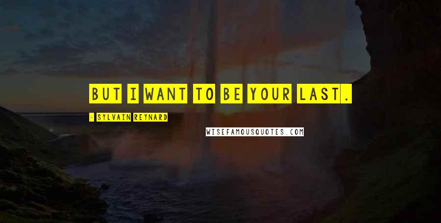 Sylvain Reynard Quotes: But I want to be your last.