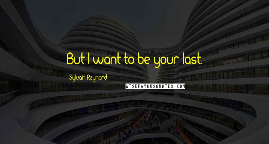 Sylvain Reynard Quotes: But I want to be your last.