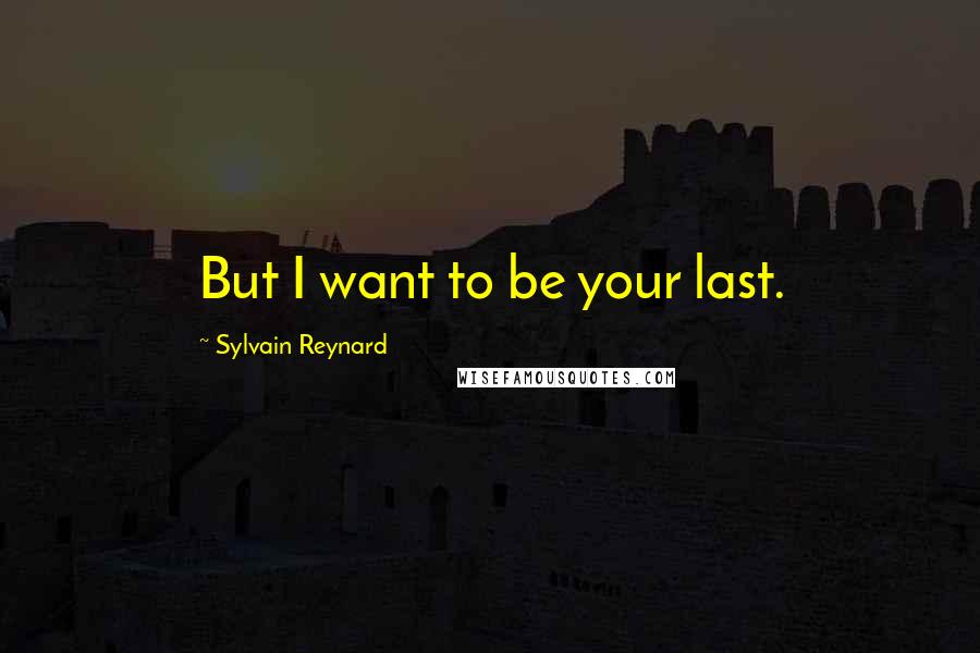 Sylvain Reynard Quotes: But I want to be your last.