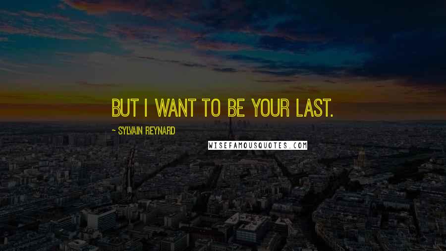 Sylvain Reynard Quotes: But I want to be your last.