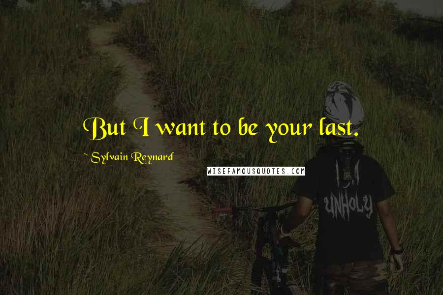 Sylvain Reynard Quotes: But I want to be your last.