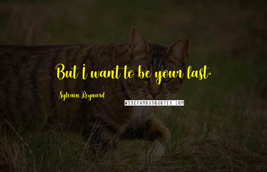 Sylvain Reynard Quotes: But I want to be your last.