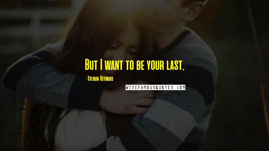 Sylvain Reynard Quotes: But I want to be your last.