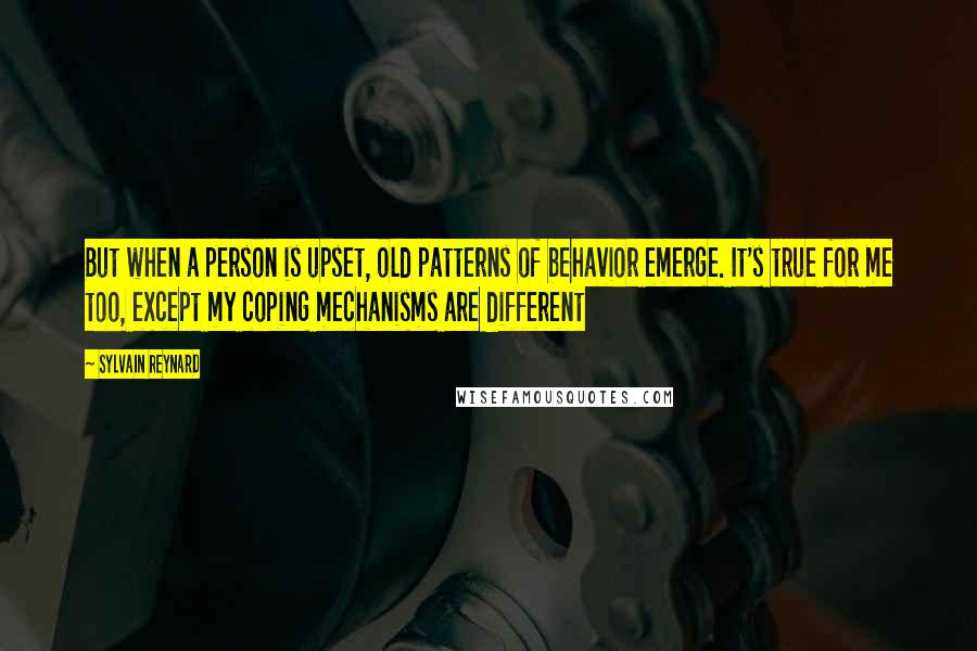 Sylvain Reynard Quotes: But when a person is upset, old patterns of behavior emerge. It's true for me too, except my coping mechanisms are different