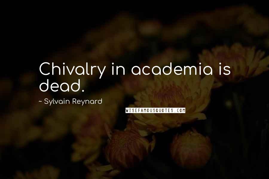 Sylvain Reynard Quotes: Chivalry in academia is dead.