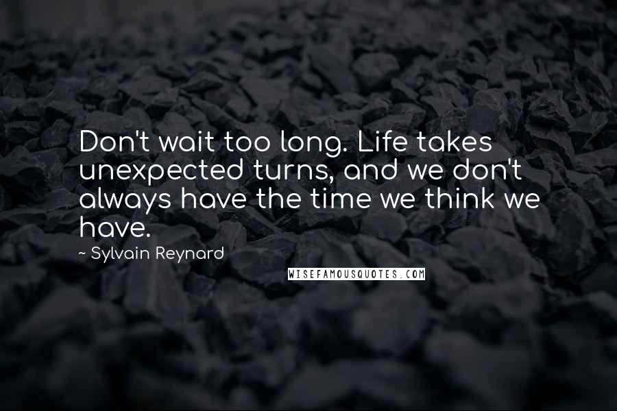 Sylvain Reynard Quotes: Don't wait too long. Life takes unexpected turns, and we don't always have the time we think we have.