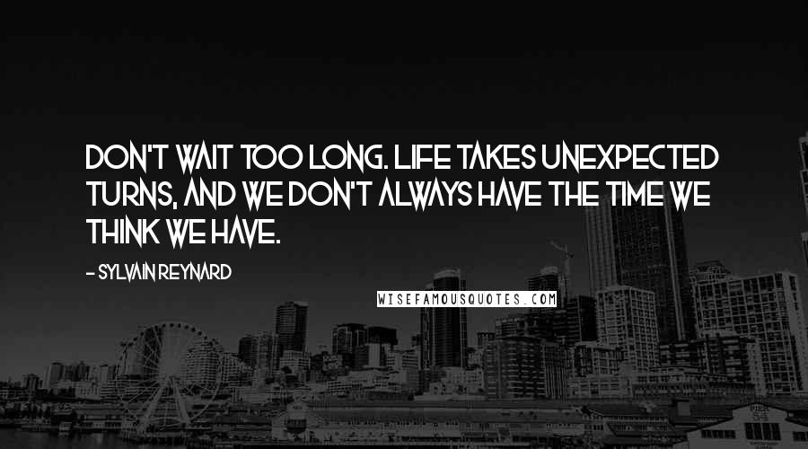 Sylvain Reynard Quotes: Don't wait too long. Life takes unexpected turns, and we don't always have the time we think we have.