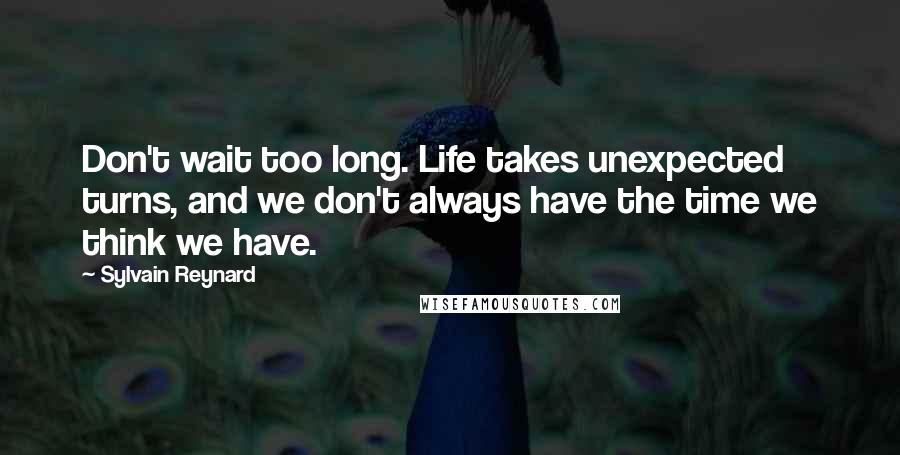 Sylvain Reynard Quotes: Don't wait too long. Life takes unexpected turns, and we don't always have the time we think we have.